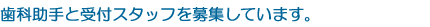 歯科助手と受付スタッフを募集しています。